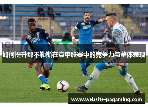 如何提升那不勒斯在意甲联赛中的竞争力与整体表现 如何提升那不勒斯在意甲联赛中的竞争力与整体表现