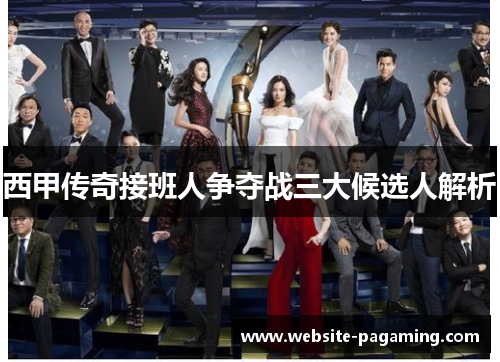 西甲传奇接班人争夺战三大候选人解析