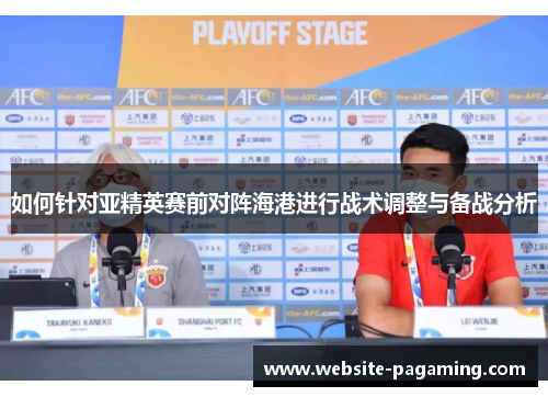 如何针对亚精英赛前对阵海港进行战术调整与备战分析