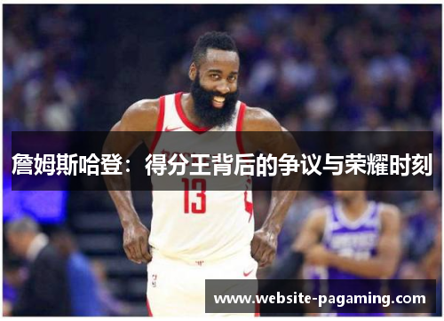 詹姆斯哈登：得分王背后的争议与荣耀时刻