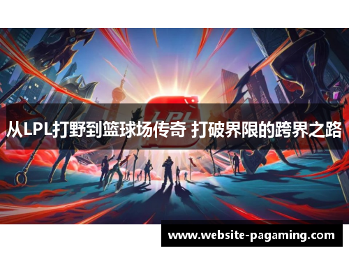 从LPL打野到篮球场传奇 打破界限的跨界之路