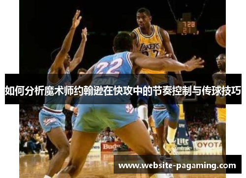 如何分析魔术师约翰逊在快攻中的节奏控制与传球技巧