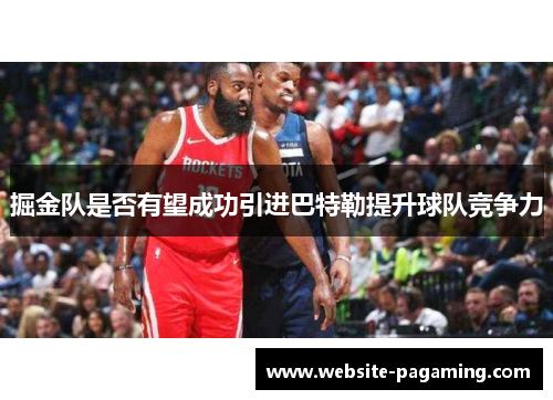 掘金队是否有望成功引进巴特勒提升球队竞争力