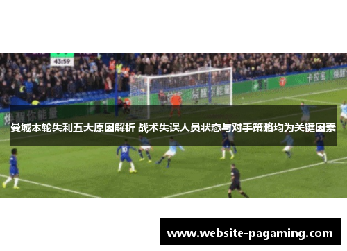 曼城本轮失利五大原因解析 战术失误人员状态与对手策略均为关键因素