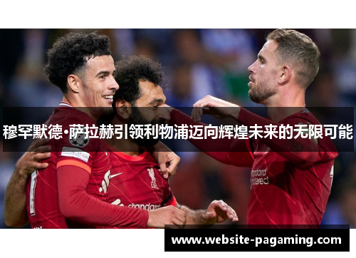 穆罕默德·萨拉赫引领利物浦迈向辉煌未来的无限可能