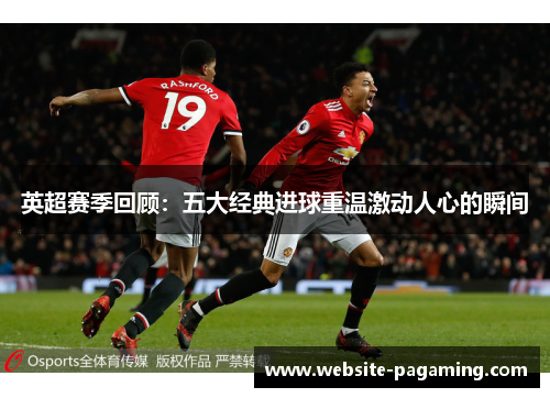 英超赛季回顾：五大经典进球重温激动人心的瞬间