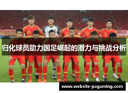 归化球员助力国足崛起的潜力与挑战分析