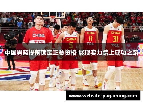 中国男篮提前锁定正赛资格 展现实力踏上成功之路