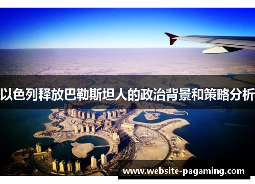 以色列释放巴勒斯坦人的政治背景和策略分析 以色列释放巴勒斯坦人的政治背景和策略分析