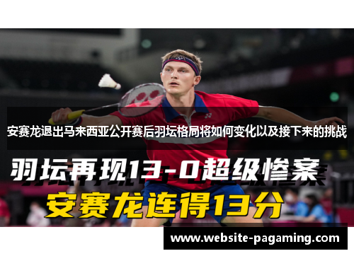 安赛龙退出马来西亚公开赛后羽坛格局将如何变化以及接下来的挑战