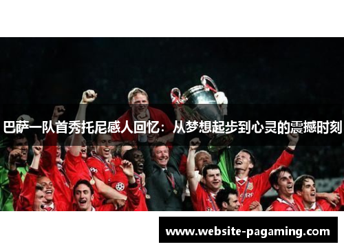 巴萨一队首秀托尼感人回忆：从梦想起步到心灵的震撼时刻