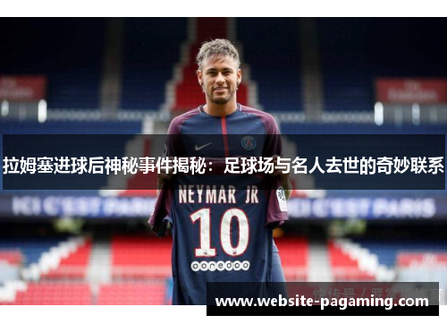 拉姆塞进球后神秘事件揭秘：足球场与名人去世的奇妙联系