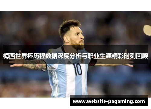 梅西世界杯历程数据深度分析与职业生涯精彩时刻回顾