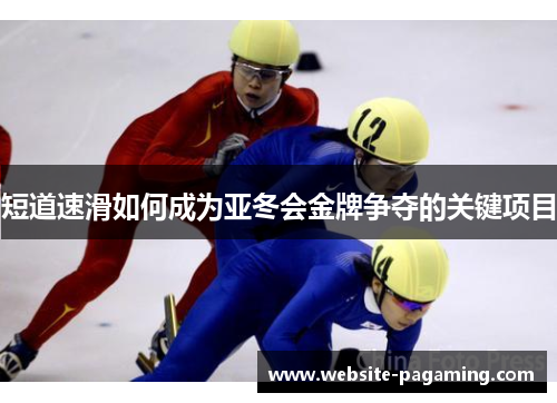 短道速滑如何成为亚冬会金牌争夺的关键项目 短道速滑如何成为亚冬会金牌争夺的关键项目