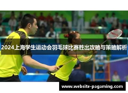 2024上海学生运动会羽毛球比赛胜出攻略与策略解析