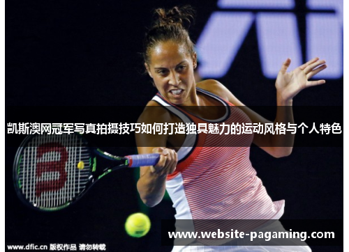 凯斯澳网冠军写真拍摄技巧如何打造独具魅力的运动风格与个人特色 凯斯澳网冠军写真拍摄技巧如何打造独具魅力的运动风格与个人特色