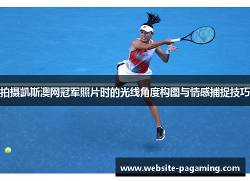 拍摄凯斯澳网冠军照片时的光线角度构图与情感捕捉技巧 拍摄凯斯澳网冠军照片时的光线角度构图与情感捕捉技巧