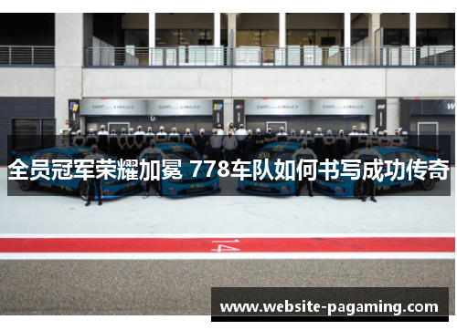 全员冠军荣耀加冕 778车队如何书写成功传奇 全员冠军荣耀加冕 778车队如何书写成功传奇