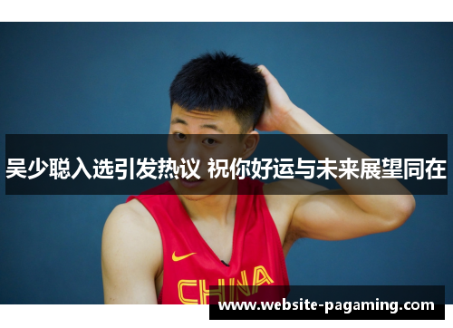 吴少聪入选引发热议 祝你好运与未来展望同在