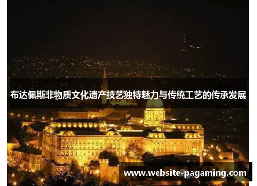 布达佩斯非物质文化遗产技艺独特魅力与传统工艺的传承发展 布达佩斯非物质文化遗产技艺独特魅力与传统工艺的传承发展