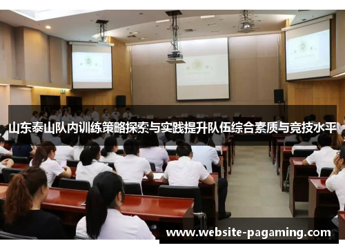 山东泰山队内训练策略探索与实践提升队伍综合素质与竞技水平 山东泰山队内训练策略探索与实践提升队伍综合素质与竞技水平