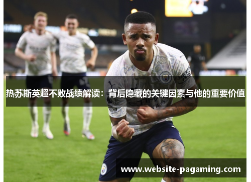 热苏斯英超不败战绩解读：背后隐藏的关键因素与他的重要价值