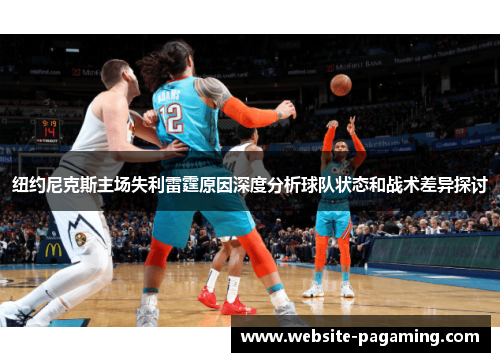纽约尼克斯主场失利雷霆原因深度分析球队状态和战术差异探讨 纽约尼克斯主场失利雷霆原因深度分析球队状态和战术差异探讨