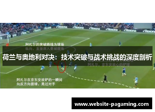 荷兰与奥地利对决:技术突破与战术挑战的深度剖析 荷兰与奥地利对决:技术突破与战术挑战的深度剖析