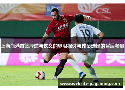 上海海港首签厚道与仗义的界限探讨与球员选择的背后考量 上海海港首签厚道与仗义的界限探讨与球员选择的背后考量
