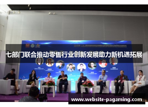 七部门联合推动零售行业创新发展助力新机遇拓展 七部门联合推动零售行业创新发展助力新机遇拓展