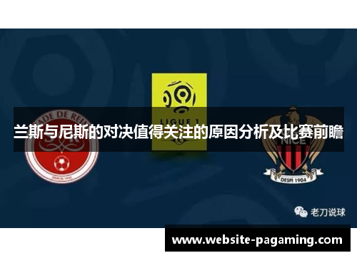 兰斯与尼斯的对决值得关注的原因分析及比赛前瞻
