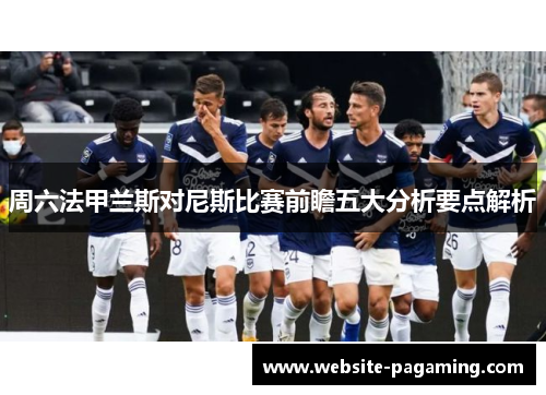 周六法甲兰斯对尼斯比赛前瞻五大分析要点解析 周六法甲兰斯对尼斯比赛前瞻五大分析要点解析