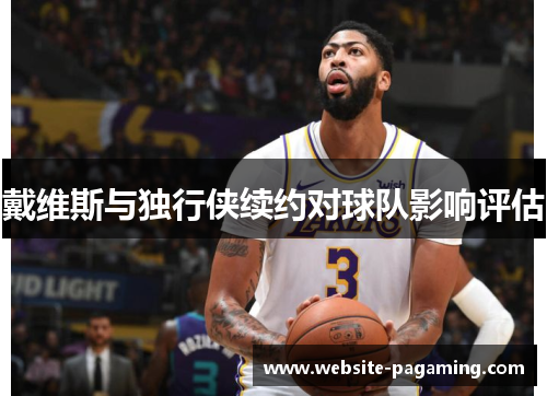 戴维斯与独行侠续约对球队影响评估 戴维斯与独行侠续约对球队影响评估