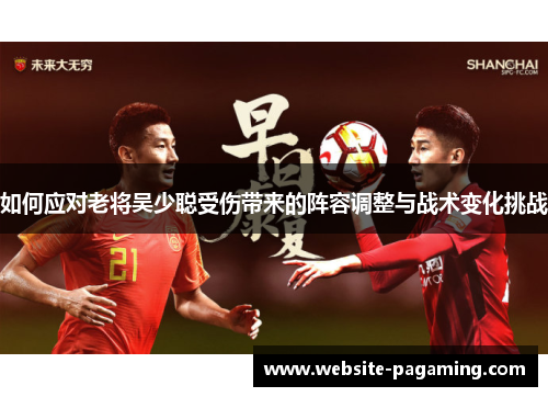 如何应对老将吴少聪受伤带来的阵容调整与战术变化挑战 如何应对老将吴少聪受伤带来的阵容调整与战术变化挑战