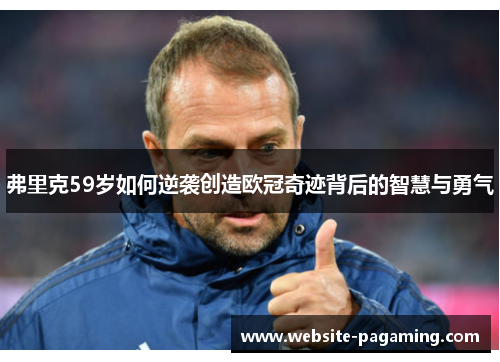 弗里克59岁如何逆袭创造欧冠奇迹背后的智慧与勇气 弗里克59岁如何逆袭创造欧冠奇迹背后的智慧与勇气