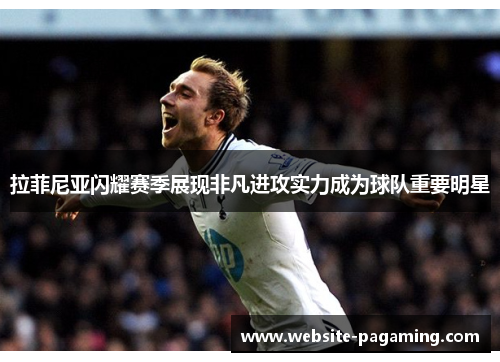 拉菲尼亚闪耀赛季展现非凡进攻实力成为球队重要明星 拉菲尼亚闪耀赛季展现非凡进攻实力成为球队重要明星