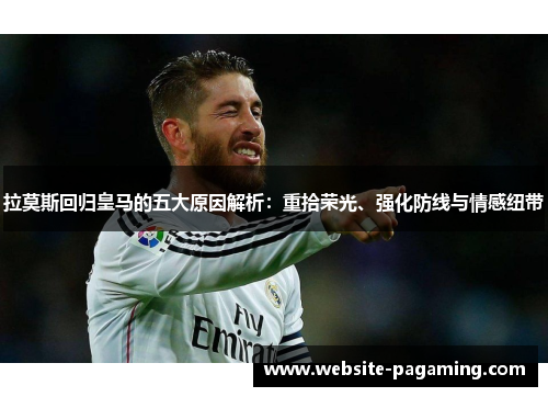 拉莫斯回归皇马的五大原因解析：重拾荣光、强化防线与情感纽带