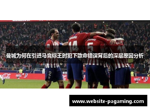 曼城为何在引进马竞标王时犯下致命错误背后的深层原因分析 曼城为何在引进马竞标王时犯下致命错误背后的深层原因分析