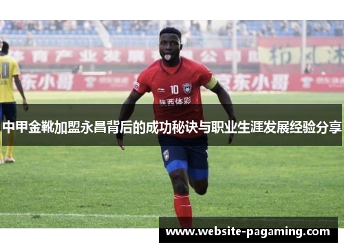中甲金靴加盟永昌背后的成功秘诀与职业生涯发展经验分享
