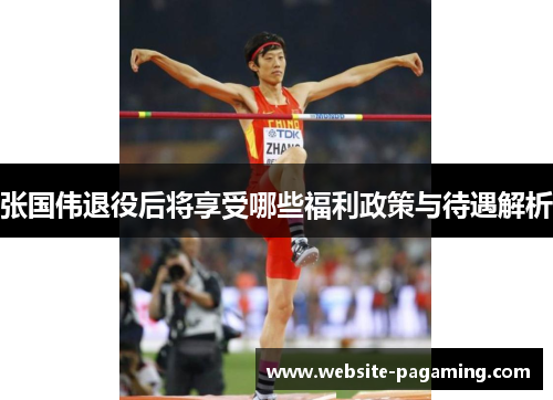 张国伟退役后将享受哪些福利政策与待遇解析