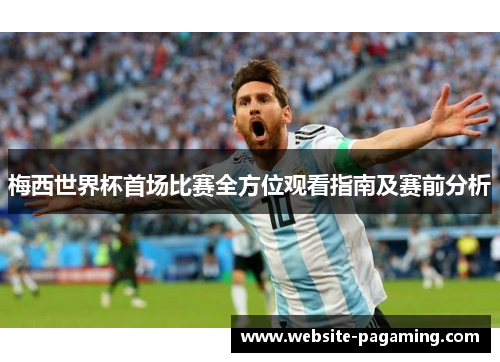 梅西世界杯首场比赛全方位观看指南及赛前分析
