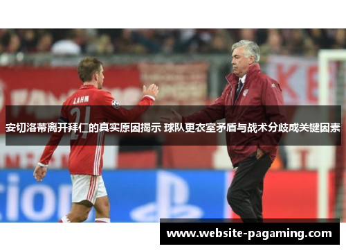安切洛蒂离开拜仁的真实原因揭示 球队更衣室矛盾与战术分歧成关键因素