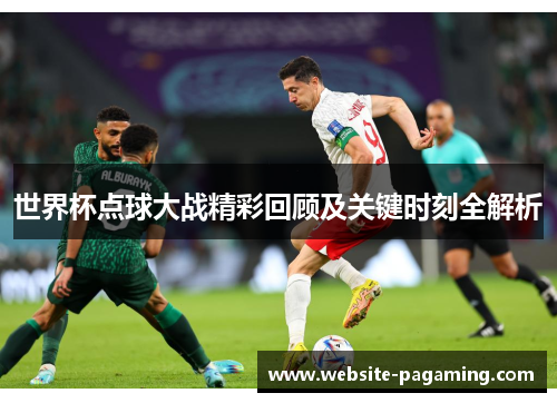 世界杯点球大战精彩回顾及关键时刻全解析 世界杯点球大战精彩回顾及关键时刻全解析