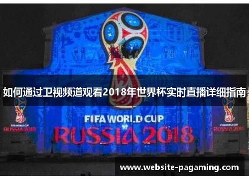 如何通过卫视频道观看2018年世界杯实时直播详细指南 如何通过卫视频道观看2018年世界杯实时直播详细指南