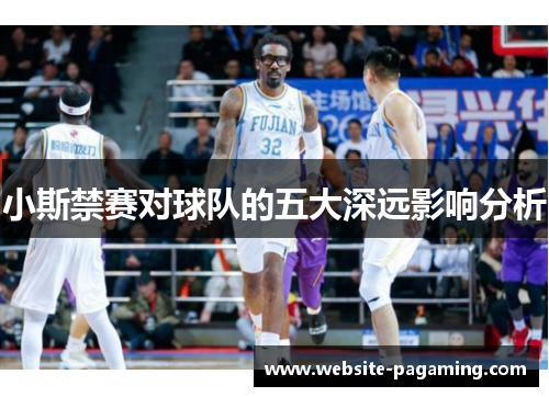 小斯禁赛对球队的五大深远影响分析