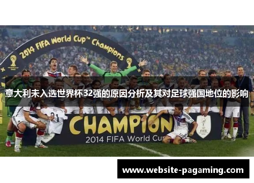 意大利未入选世界杯32强的原因分析及其对足球强国地位的影响 意大利未入选世界杯32强的原因分析及其对足球强国地位的影响
