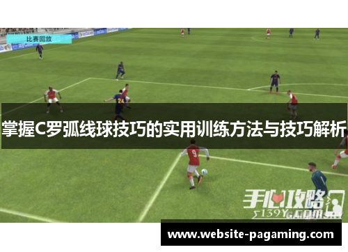 掌握C罗弧线球技巧的实用训练方法与技巧解析 掌握C罗弧线球技巧的实用训练方法与技巧解析