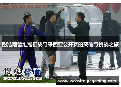 谢浩南曾维瀚征战马来西亚公开赛的突破与挑战之旅 谢浩南曾维瀚征战马来西亚公开赛的突破与挑战之旅