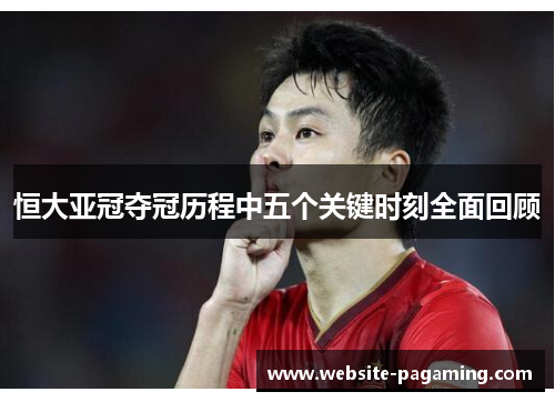 恒大亚冠夺冠历程中五个关键时刻全面回顾