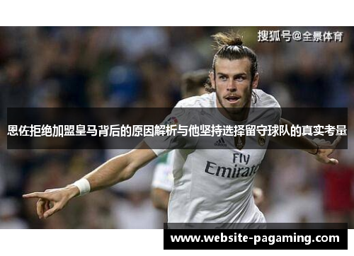 恩佐拒绝加盟皇马背后的原因解析与他坚持选择留守球队的真实考量